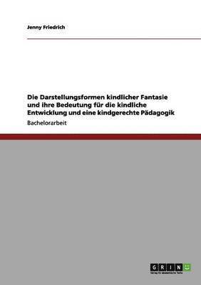 bokomslag Die Darstellungsformen kindlicher Fantasie und ihre Bedeutung fr die kindliche Entwicklung und eine kindgerechte Pdagogik