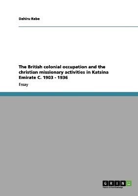 The British colonial occupation and the christian missionary activities in Katsina Emirate C. 1903 - 1936 1