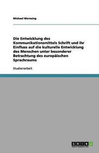 bokomslag Die Entwicklung des Kommunikationsmittels Schrift und ihr Einfluss auf die kulturelle Entwicklung des Menschen unter besonderer Betrachtung des europaischen Sprachraums