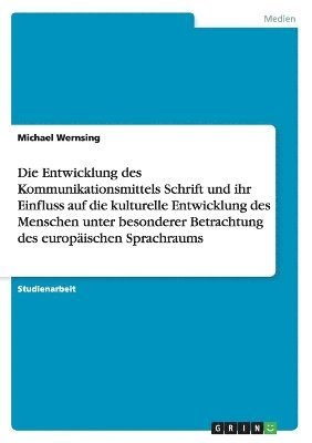 bokomslag Die Entwicklung des Kommunikationsmittels Schrift und ihr Einfluss auf die kulturelle Entwicklung des Menschen unter besonderer Betrachtung des europischen Sprachraums