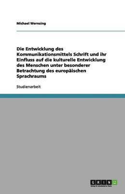 Die Entwicklung des Kommunikationsmittels Schrift und ihr Einfluss auf die kulturelle Entwicklung des Menschen unter besonderer Betrachtung des europaischen Sprachraums 1