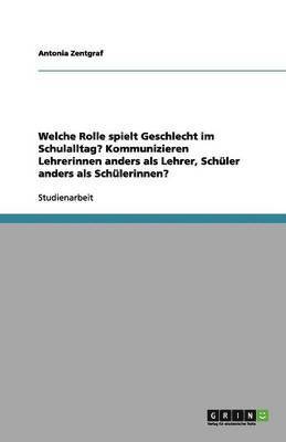 Antonia Zentgraf - Welche Rolle spielt Geschlecht im Schulalltag? Kommunizieren Lehrerinnen anders als Lehrer, Schüler anders als Schülerinnen?, Häftad