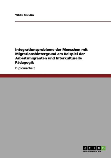 bokomslag Integrationsprobleme der Menschen mit Migrationshintergrund am Beispiel der Arbeitsmigranten und Interkulturelle Pdagogik