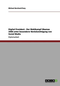 bokomslag Digital President - Der Wahlkampf Obamas 2008 unter besonderer Bercksichtigung von Social Media
