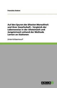 bokomslag Auf den Spuren der altesten Menschheit und ihrer Gesellschaft - Vergleich der Lebensweise in der Altsteinzeit und Jungsteinzeit anhand der Methode Lernen an Stationen