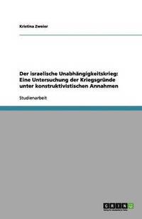 bokomslag Der israelische Unabhängigkeitskrieg: Eine Untersuchung der Kriegsgründe unter konstruktivistischen Annahmen