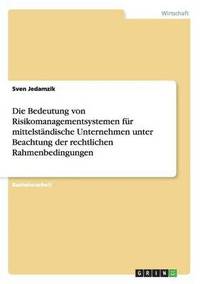 bokomslag Die Bedeutung von Risikomanagementsystemen fr mittelstndische Unternehmen unter Beachtung der rechtlichen Rahmenbedingungen