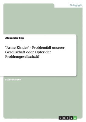 bokomslag "Arme Kinder" - Problemfall unserer Gesellschaft oder Opfer der Problemgesellschaft?
