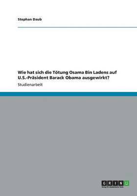 bokomslag Wie hat sich die Tötung Osama Bin Ladens auf U.S.-Präsident Barack Obama ausgewirkt?
