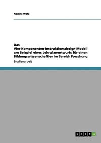 bokomslag Das Vier-Komponenten-Instruktionsdesign-Modell am Beispiel eines Lehrplanentwurfs für einen Bildungswissenschaftler im Bereich Forschung