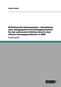 bokomslag Reflektierende Dokumentation - Entwicklung einer pdagogischen Einrichtungskonzeption fr den auerunterrichtlichen Bereich einer offenen Ganztagsgrundschule in NRW