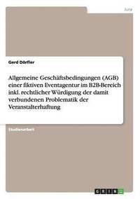 bokomslag Allgemeine Geschftsbedingungen (AGB) einer fiktiven Eventagentur im B2B-Bereich inkl. rechtlicher Wrdigung der damit verbundenen Problematik der Veranstalterhaftung