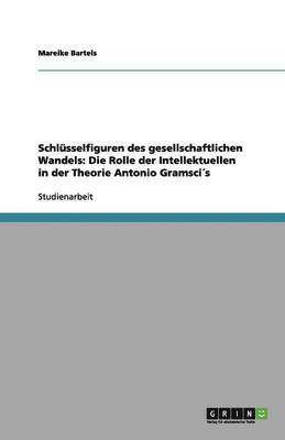 Petra Berganov - Schlüsselfiguren des gesellschaftlichen Wandels. Die Rolle der Intellektuellen in der Theorie Antonio Gramscis, Häftad