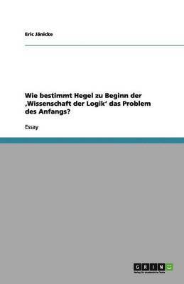 Wie bestimmt Hegel zu Beginn der 'Wissenschaft der Logik' das Problem des Anfangs?