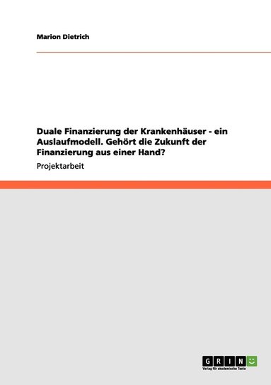 bokomslag Duale Finanzierung der Krankenhuser - ein Auslaufmodell. Gehrt die Zukunft der Finanzierung aus einer Hand?