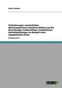 bokomslag Veränderungen vorschulischer Betreuungsformen und deren Einfluss auf die Einrichtungen freiberuflicher nichtärztlicher Heilmittelerbringer am Beispiel einer logopädischen Praxis