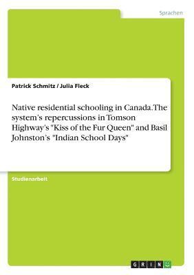 bokomslag Native Residential Schooling in Canada. the System's Repercussions in Tomson Highway's Kiss of the Fur Queen and Basil Johnston's Indian School Days