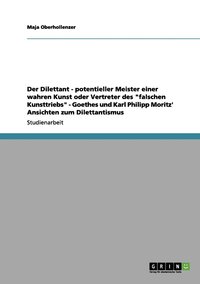 bokomslag Der Dilettant - potentieller Meister einer wahren Kunst oder Vertreter des &quot;falschen Kunsttriebs&quot; - Goethes und Karl Philipp Moritz' Ansichten zum Dilettantismus