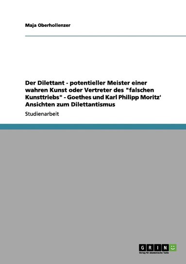 bokomslag Der Dilettant - potentieller Meister einer wahren Kunst oder Vertreter des "falschen Kunsttriebs" - Goethes und Karl Philipp Moritz' Ansichten zum Dilettantismus
