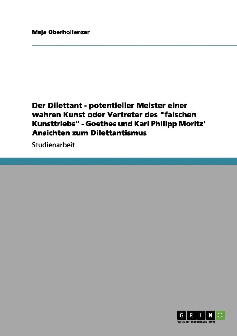 Der Dilettant - potentieller Meister einer wahren Kunst oder Vertreter des &quot;falschen Kunsttriebs&quot; - Goethes und Karl Philipp Moritz' Ansichten zum Dilettantismus 1