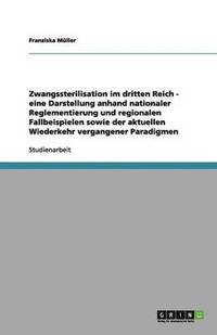 bokomslag Zwangssterilisation im dritten Reich - eine Darstellung anhand nationaler Reglementierung und regionalen Fallbeispielen sowie der aktuellen Wiederkehr vergangener Paradigmen