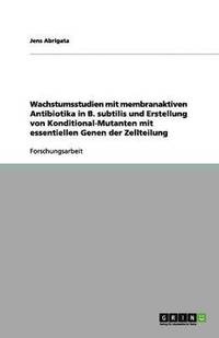 bokomslag Wachstumsstudien mit membranaktiven Antibiotika in B. subtilis und Erstellung von Konditional-Mutanten mit essentiellen Genen der Zellteilung