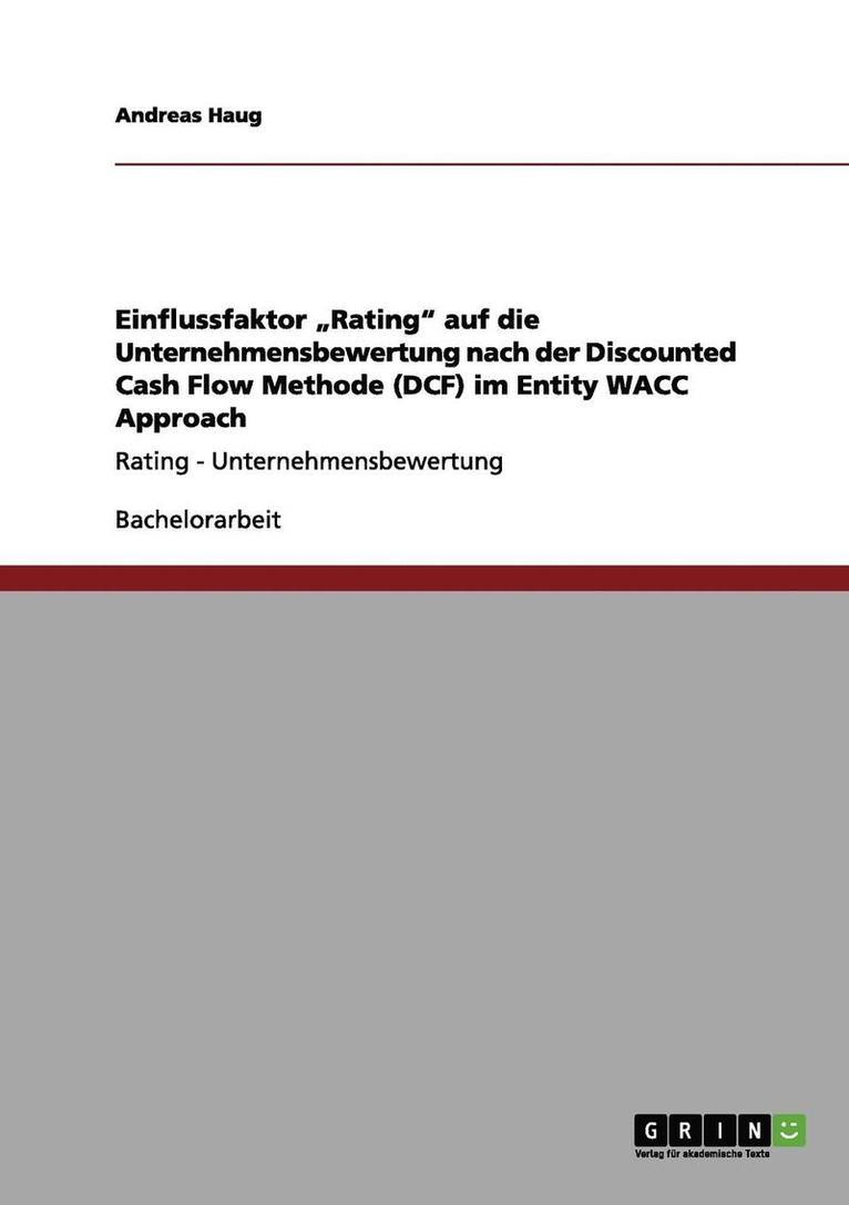 Einflussfaktor 'Rating auf die Unternehmensbewertung nach der Discounted Cash Flow Methode (DCF) im Entity WACC Approach 1