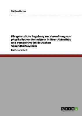 bokomslag Die gesetzliche Regelung zur Verordnung von physikalischen Heilmitteln in ihrer Aktualitt und Perspektive im deutschen Gesundheitssystem