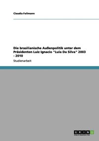 bokomslag Die brasilianische Auenpolitik unter dem Prsidenten Luiz Ignacio &quot;Lula Da Silva&quot; 2003 - 2010