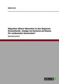 bokomslag Migration lterer Menschen in den Regionen Deutschlands - Zuzge von Senioren als Chance fr ostdeutsche Gemeinden?