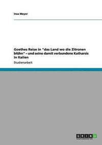bokomslag Goethes Reise in &quot;das Land wo die Zitronen blhn&quot; - und seine damit verbundene Katharsis in Italien