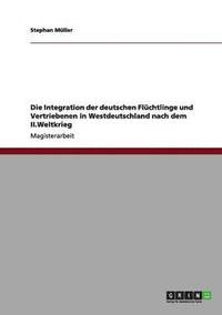 bokomslag Die Integration der deutschen Flchtlinge und Vertriebenen in Westdeutschland nach dem II.Weltkrieg