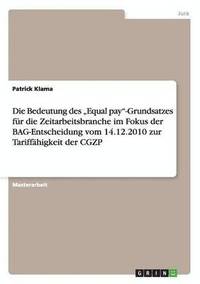 bokomslag Die Bedeutung Des Equal Pay-Grundsatzes Fur Die Zeitarbeitsbranche Im Fokus Der Bag-Entscheidung Vom 14.12.2010 Zur Tariffahigkeit Der Cgzp