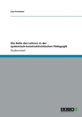 bokomslag Die Rolle des Lehrers in der systemisch-konstruktivistischen Pdagogik