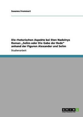 bokomslag Die rhetorischen Aspekte bei Sten Nadolnys Roman &quot;Selim oder Die Gabe der Rede&quot; anhand der Figuren Alexander und Selim