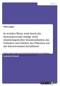 bokomslag In welcher Weise wird durch das Stationspersonal, infolge nicht situationsgerechter Kommunikation das Verhalten und Erleben des Patienten auf der Intensivstation beeinflusst?