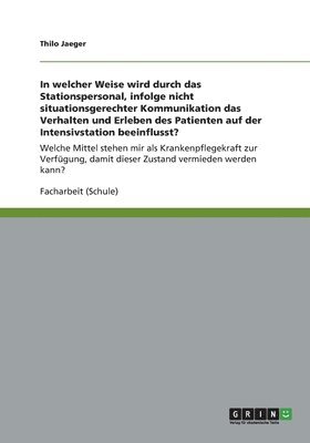 bokomslag In welcher Weise wird durch das Stationspersonal, infolge nicht situationsgerechter Kommunikation das Verhalten und Erleben des Patienten auf der Intensivstation beeinflusst?