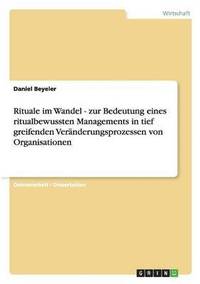 bokomslag Rituale im Wandel - zur Bedeutung eines ritualbewussten Managements in tief greifenden Vernderungsprozessen von Organisationen