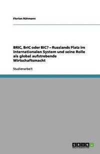 bokomslag BRIC, BrIC oder BIC? - Russlands Platz im internationalen System und seine Rolle als global aufstrebende Wirtschaftsmacht