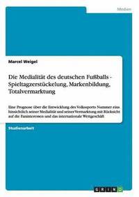 bokomslag Die Medialitt des deutschen Fuballs - Spieltagzerstckelung, Markenbildung, Totalvermarktung