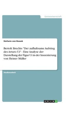 bokomslag Bertolt Brechts Der Aufhaltsame Aufstieg Des Arturo Ui - Eine Analyse Der Darstellung Der Figur Ui in Der Inszenierung Von Heiner Muller