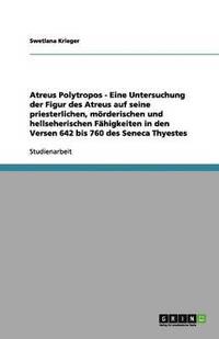 bokomslag Atreus Polytropos - Eine Untersuchung der Figur des Atreus auf seine priesterlichen, mörderischen und hellseherischen Fähigkeiten in den Versen 642 bis 760 des Seneca Thyestes