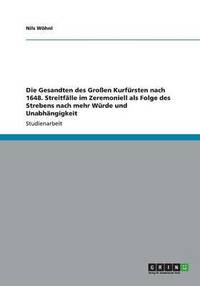 bokomslag Die Gesandten Des Grossen Kurfursten Nach 1648. Streitfalle Im Zeremoniell ALS Folge Des Strebens Nach Mehr Wurde Und Unabhangigkeit