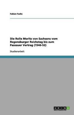 bokomslag Die Rolle Moritz von Sachsens vom Regensburger Reichstag bis zum Passauer Vertrag (1546-52)