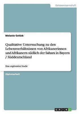 Qualitative Untersuchung zu den Lebensverhltnissen von Afrikanerinnen und Afrikanern sdlich der Sahara in Bayern / Sddeutschland 1