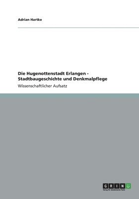 bokomslag Die Hugenottenstadt Erlangen - Stadtbaugeschichte und Denkmalpflege