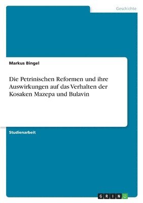 Markus Bingel - Petrinischen Reformen und ihre Auswirkungen auf das Verhalten der Kosaken Mazepa und Bulavin, Häftad