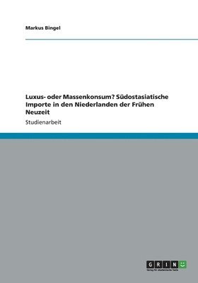 bokomslag Luxus- oder Massenkonsum? Sdostasiatische Importe in den Niederlanden der Frhen Neuzeit