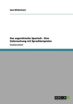 Das argentinische Spanisch. Eine Untersuchung mit Sprachbeispielen 1
