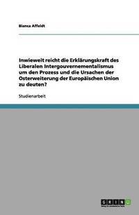 bokomslag Inwieweit reicht die Erklärungskraft des Liberalen Intergouvernementalismus um den Prozess und die Ursachen der Osterweiterung der Europäischen Union zu deuten?